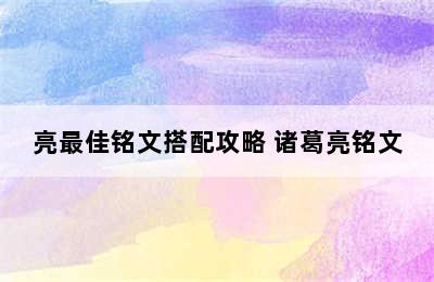 亮最佳铭文搭配攻略 诸葛亮铭文